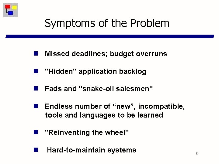 Symptoms of the Problem Missed deadlines; budget overruns "Hidden" application backlog Fads and "snake-oil