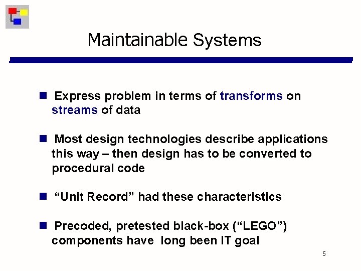 Maintainable Systems Express problem in terms of transforms on streams of data Most design