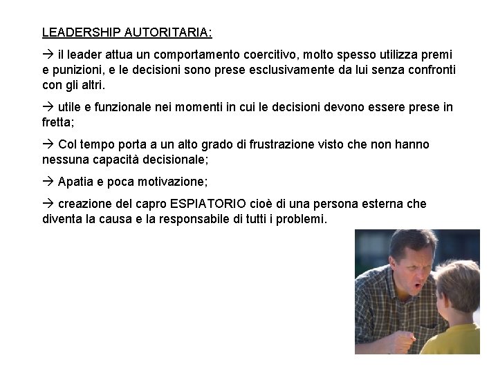 LEADERSHIP AUTORITARIA: il leader attua un comportamento coercitivo, molto spesso utilizza premi e punizioni,