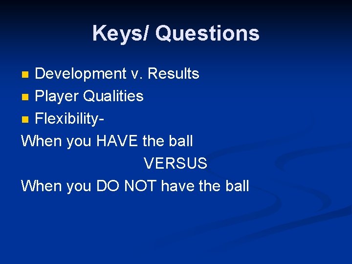 Keys/ Questions Development v. Results n Player Qualities n Flexibility- When you HAVE the