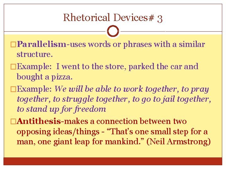 Rhetorical Devices# 3 �Parallelism-uses words or phrases with a similar structure. �Example: I went