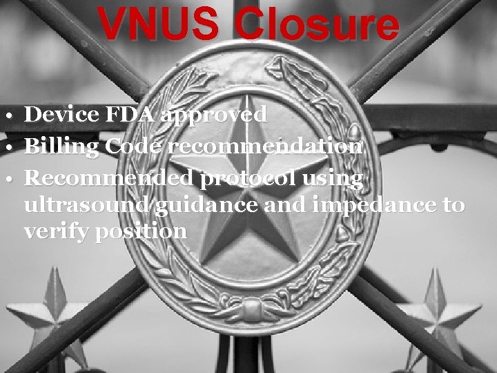 VNUS Closure • Device FDA approved • Billing Code recommendation • Recommended protocol using