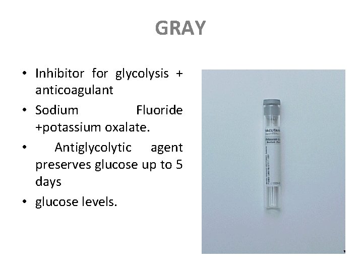 GRAY • Inhibitor for glycolysis + anticoagulant • Sodium Fluoride +potassium oxalate. • Antiglycolytic