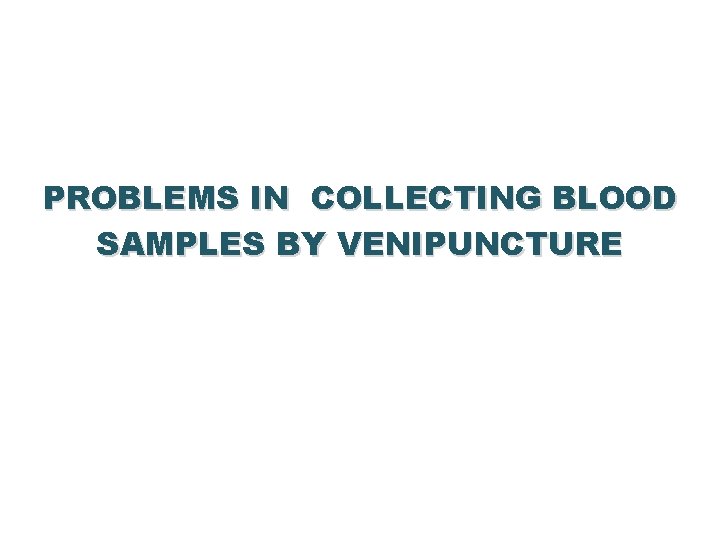 PROBLEMS IN COLLECTING BLOOD SAMPLES BY VENIPUNCTURE 