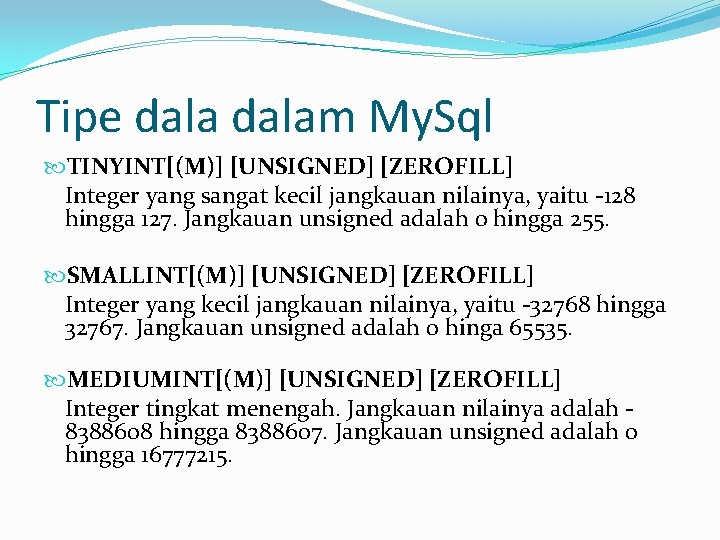 Tipe dalam My. Sql TINYINT[(M)] [UNSIGNED] [ZEROFILL] Integer yang sangat kecil jangkauan nilainya, yaitu