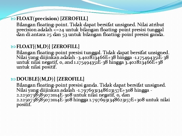  FLOAT(precision) [ZEROFILL] Bilangan floating-point. Tidak dapat bersifat unsigned. Nilai atribut precision adalah <=24