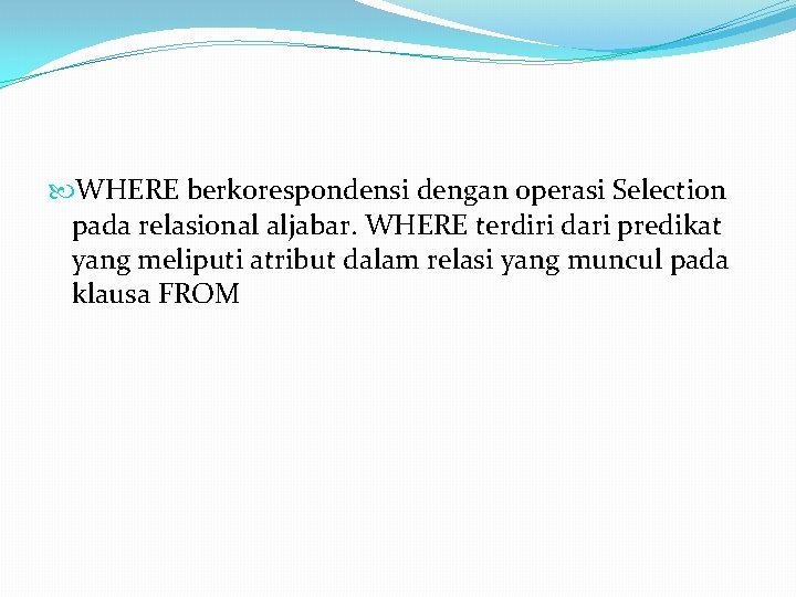 WHERE berkorespondensi dengan operasi Selection pada relasional aljabar. WHERE terdiri dari predikat yang WHERE berkorespondensi dengan operasi Selection pada relasional aljabar. WHERE terdiri dari predikat yang
