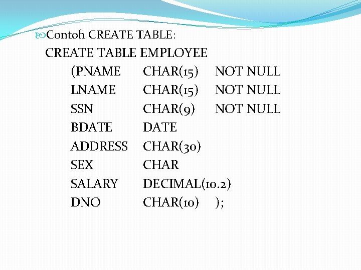  Contoh CREATE TABLE: CREATE TABLE EMPLOYEE (PNAME CHAR(15) NOT NULL LNAME CHAR(15) NOT