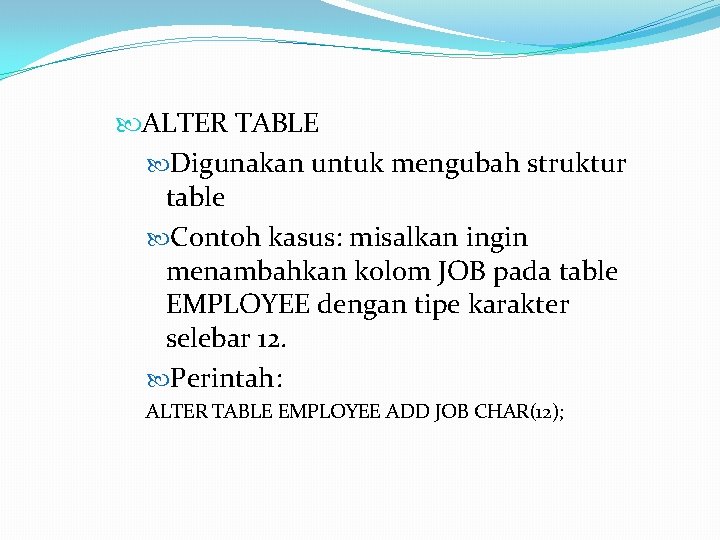 ALTER TABLE Digunakan untuk mengubah struktur table Contoh kasus: misalkan ingin menambahkan kolom ALTER TABLE Digunakan untuk mengubah struktur table Contoh kasus: misalkan ingin menambahkan kolom
