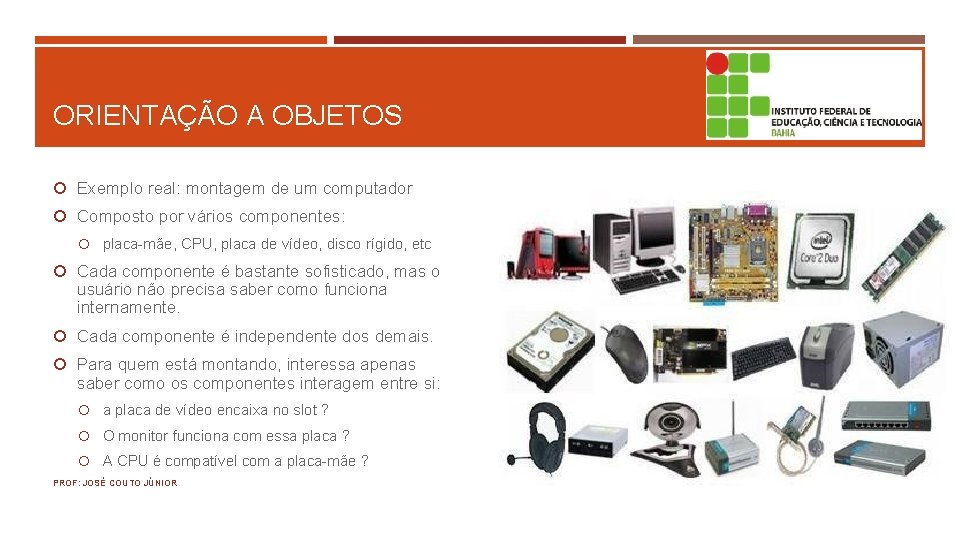 ORIENTAÇÃO A OBJETOS Exemplo real: montagem de um computador Composto por vários componentes: placa-mãe,