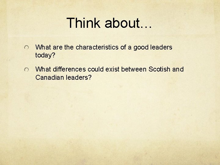 Think about… What are the characteristics of a good leaders today? What differences could