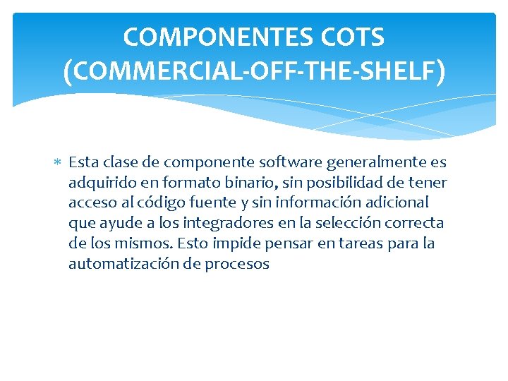 COMPONENTES COTS (COMMERCIAL-OFF-THE-SHELF) Esta clase de componente software generalmente es adquirido en formato binario,