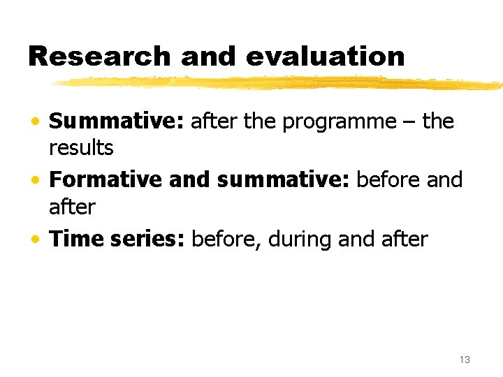 Research and evaluation • Summative: after the programme – the results • Formative and