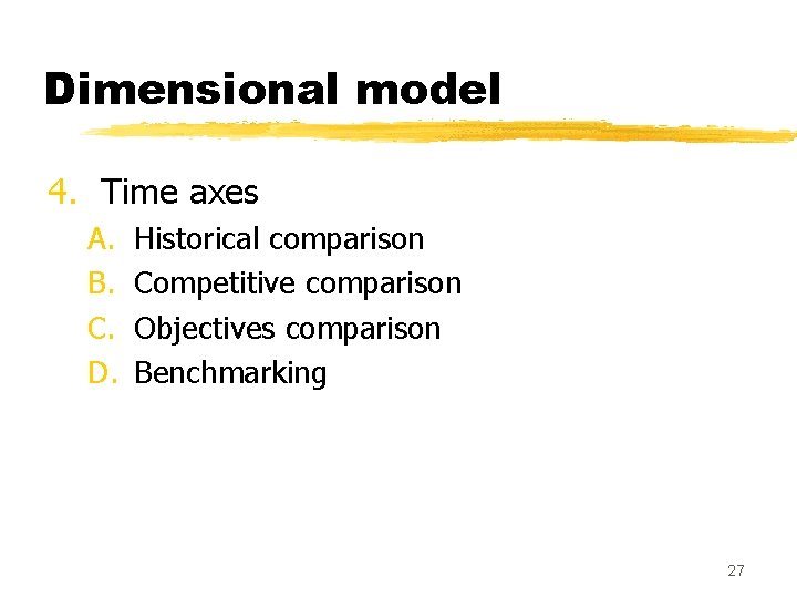 Dimensional model 4. Time axes A. B. C. D. Historical comparison Competitive comparison Objectives