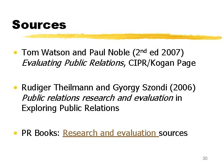 Sources • Tom Watson and Paul Noble (2 nd ed 2007) Evaluating Public Relations,