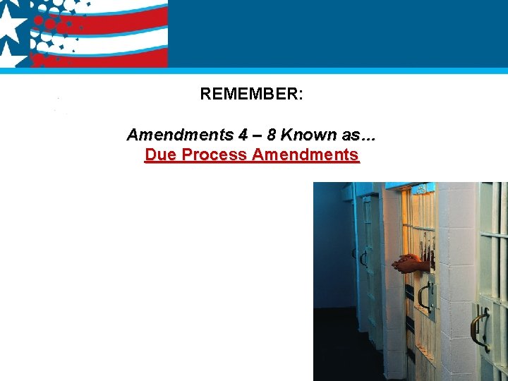 REMEMBER: Amendments 4 – 8 Known as… Due Process Amendments 