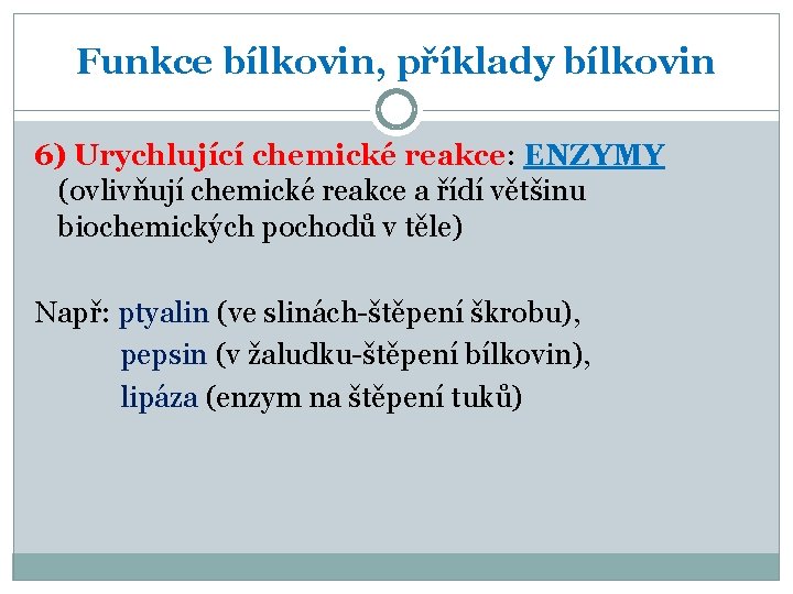 Funkce bílkovin, příklady bílkovin 6) Urychlující chemické reakce: ENZYMY (ovlivňují chemické reakce a řídí