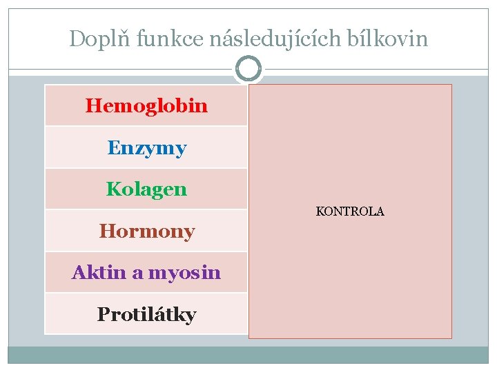 Doplň funkce následujících bílkovin Hemoglobin transportní funkce Enzymy ovlivňují chem. reakce Kolagen stavební funkce