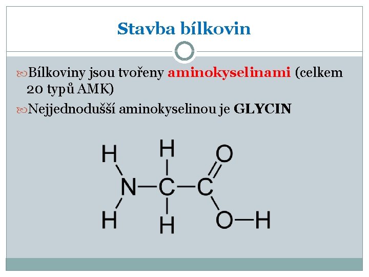 Stavba bílkovin Bílkoviny jsou tvořeny aminokyselinami (celkem 20 typů AMK) Nejjednodušší aminokyselinou je GLYCIN