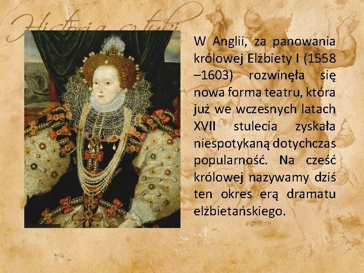 W Anglii, za panowania królowej Elżbiety I (1558 – 1603) rozwinęła się nowa forma