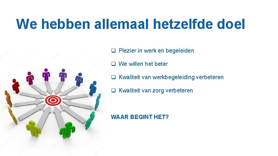 We hebben allemaal hetzelfde doel q Plezier in werk en begeleiden q We willen