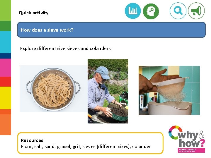 Quick activity How does a sieve work? Explore different size sieves and colanders Resources