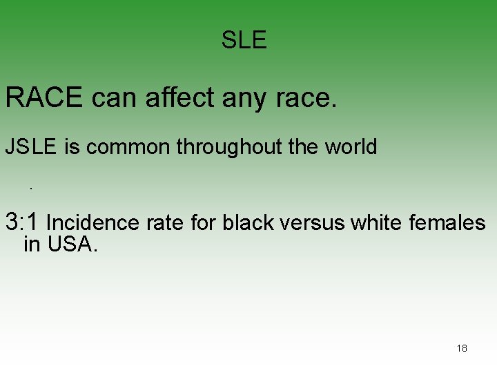 SLE RACE can affect any race. JSLE is common throughout the world. 3: 1