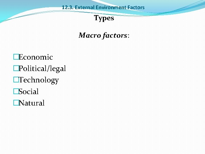 12. 3. External Environment Factors Types Macro factors: �Economic �Political/legal �Technology �Social �Natural 