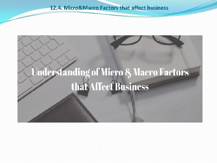 12. 4. Micro&Macro Factors that affect business 