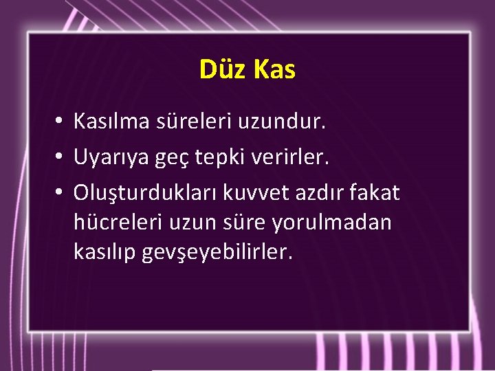 Düz Kas • • • Kasılma süreleri uzundur. Uyarıya geç tepki verirler. Oluşturdukları kuvvet