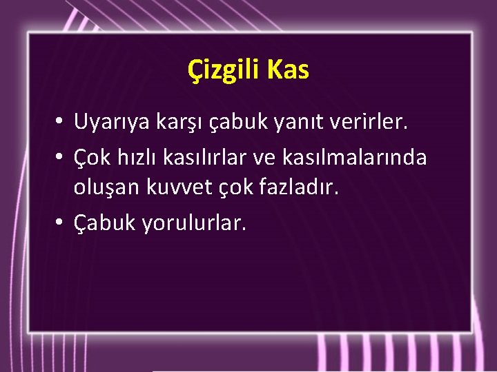 Çizgili Kas Uyarıya karşı çabuk yanıt verirler. Çok hızlı kasılırlar ve kasılmalarında oluşan kuvvet Çizgili Kas Uyarıya karşı çabuk yanıt verirler. Çok hızlı kasılırlar ve kasılmalarında oluşan kuvvet