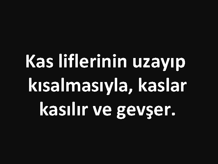 Kas liflerinin uzayıp kısalmasıyla, kaslar kasılır ve gevşer. 