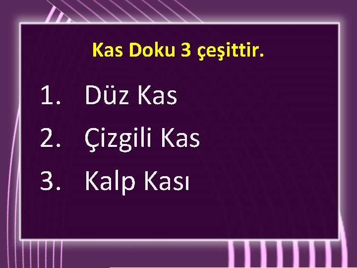 Kas Doku 3 çeşittir. 1. 2. 3. Düz Kas Çizgili Kas Kalp Kası 