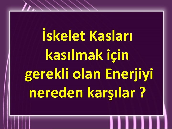 İskelet Kasları kasılmak için gerekli olan Enerjiyi nereden karşılar ? İskelet Kasları kasılmak için gerekli olan Enerjiyi nereden karşılar ?