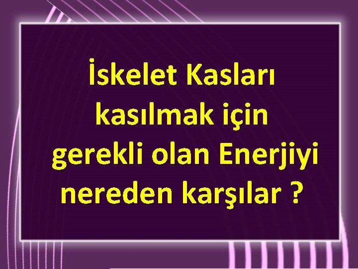 İskelet Kasları kasılmak için gerekli olan Enerjiyi nereden karşılar ? 