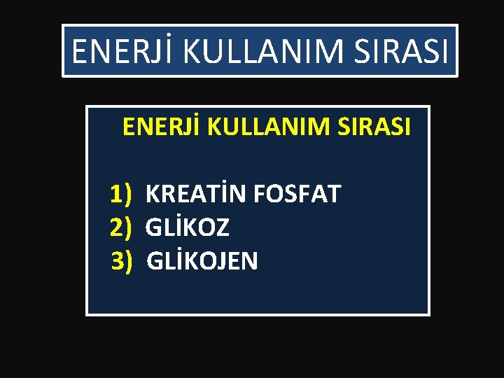 ENERJİ KULLANIM SIRASI 1) KREATİN FOSFAT 2) GLİKOZ 3) GLİKOJEN ENERJİ KULLANIM SIRASI 1) KREATİN FOSFAT 2) GLİKOZ 3) GLİKOJEN