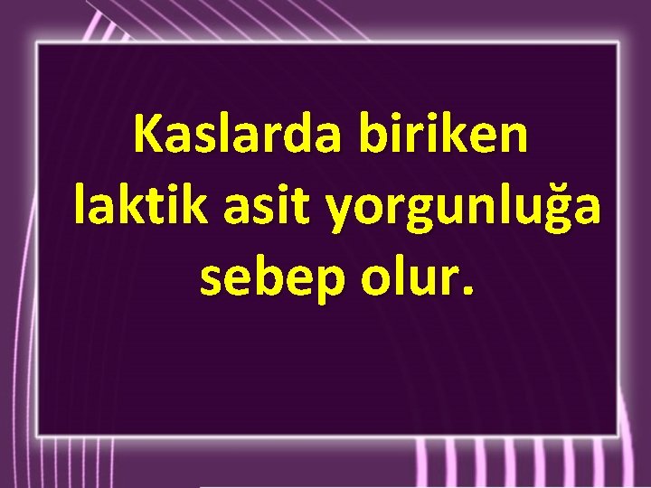 Kaslarda biriken laktik asit yorgunluğa sebep olur. Kaslarda biriken laktik asit yorgunluğa sebep olur.