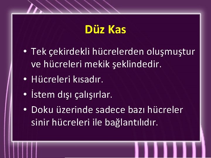 Düz Kas • Tek çekirdekli hücrelerden oluşmuştur ve hücreleri mekik şeklindedir. • Hücreleri kısadır. Düz Kas • Tek çekirdekli hücrelerden oluşmuştur ve hücreleri mekik şeklindedir. • Hücreleri kısadır.