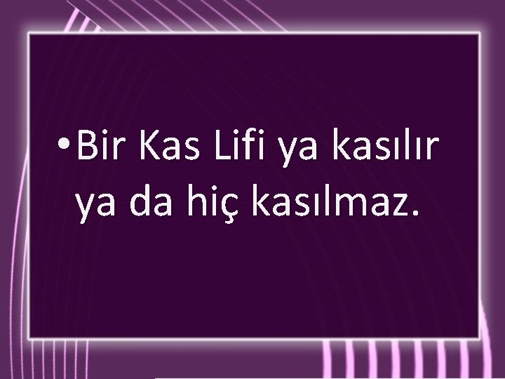  • Bir Kas Lifi ya kasılır ya da hiç kasılmaz. 