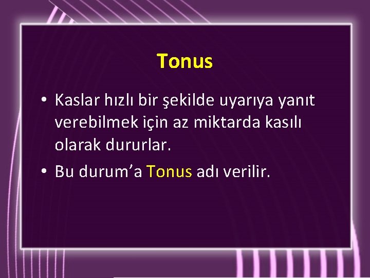 Tonus • Kaslar hızlı bir şekilde uyarıya yanıt verebilmek için az miktarda kasılı olarak