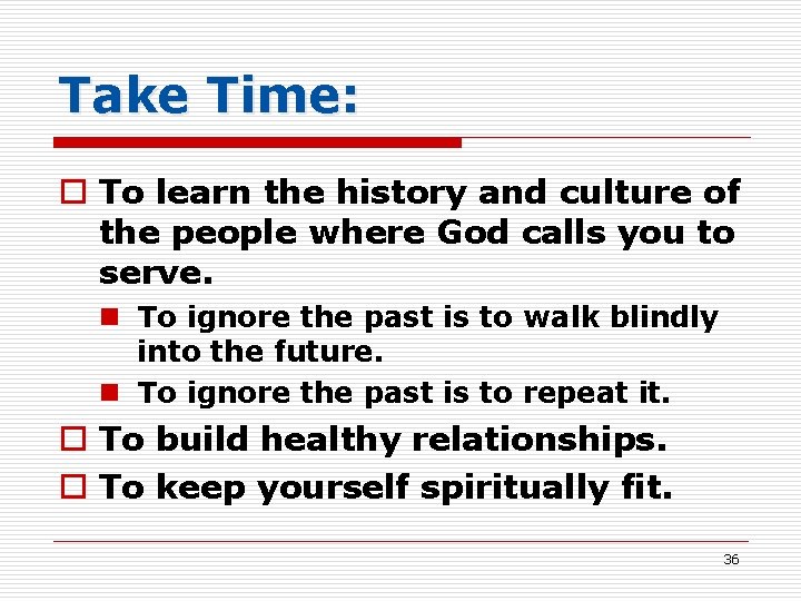 Take Time: o To learn the history and culture of the people where God