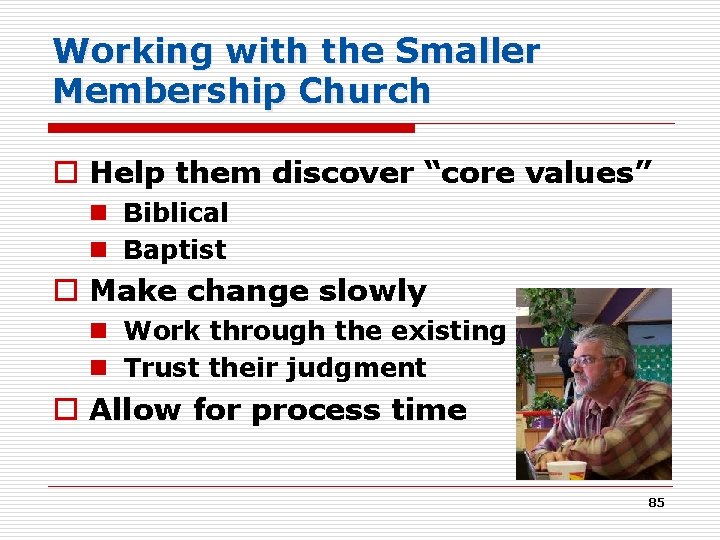 Working with the Smaller Membership Church o Help them discover “core values” n Biblical