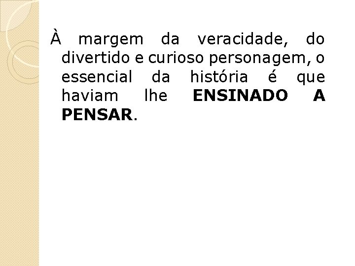 À margem da veracidade, do divertido e curioso personagem, o essencial da história é