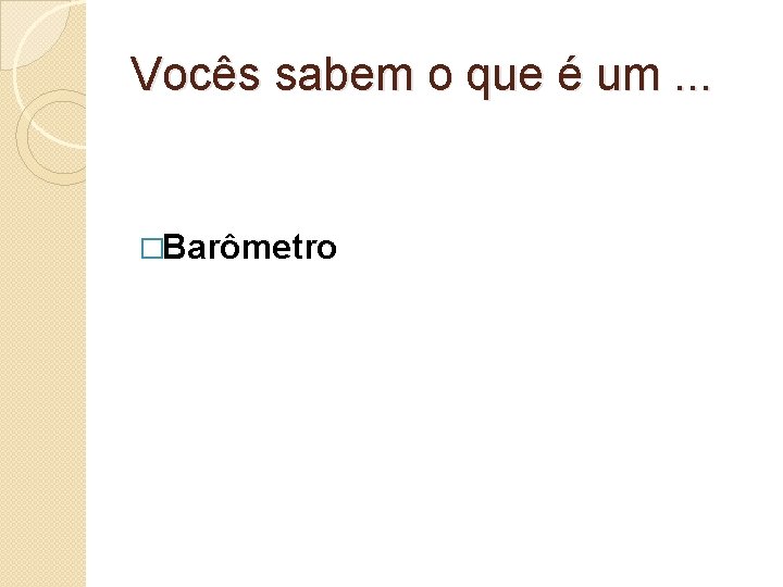 Vocês sabem o que é um. . . �Barômetro 