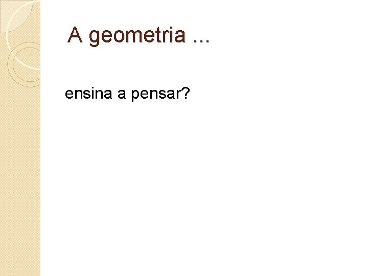  A geometria. . . ensina a pensar? 