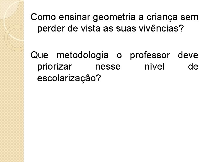 Como ensinar geometria a criança sem perder de vista as suas vivências? Que metodologia