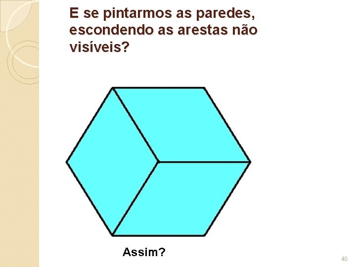 E se pintarmos as paredes, escondendo as arestas não visíveis? Assim? 40 