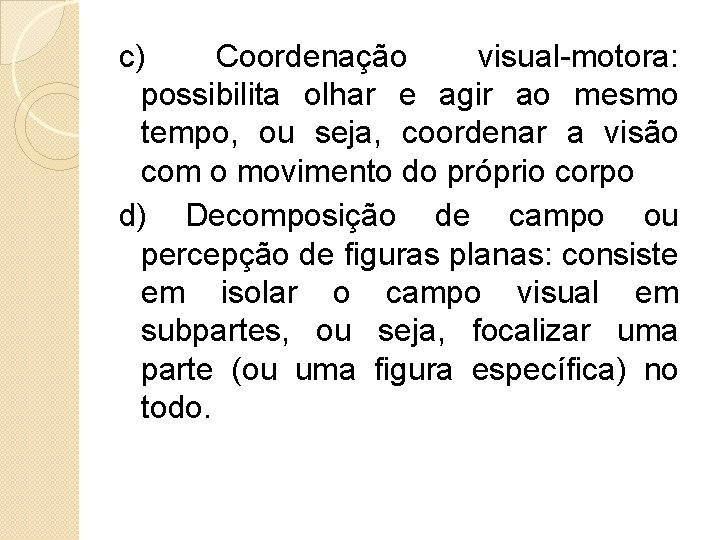 c) Coordenação visual-motora: possibilita olhar e agir ao mesmo tempo, ou seja, coordenar a