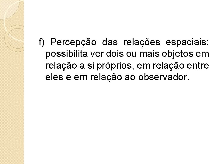  f) Percepção das relações espaciais: possibilita ver dois ou mais objetos em relação