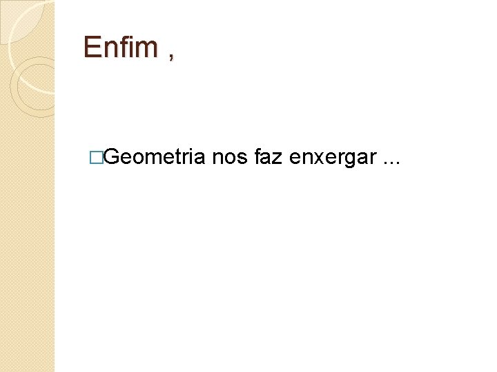 Enfim , �Geometria nos faz enxergar. . . 